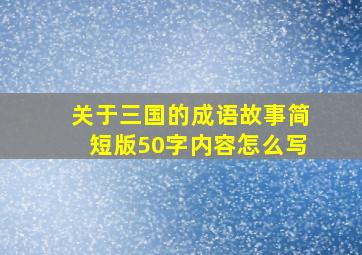 关于三国的成语故事简短版50字内容怎么写