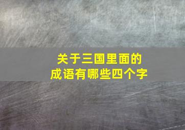 关于三国里面的成语有哪些四个字