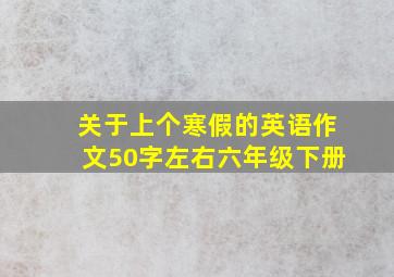 关于上个寒假的英语作文50字左右六年级下册