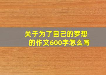 关于为了自己的梦想的作文600字怎么写