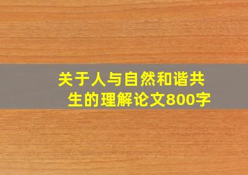 关于人与自然和谐共生的理解论文800字