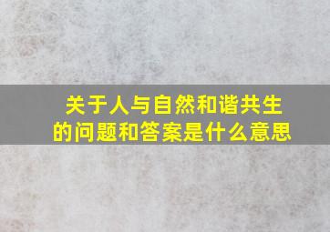 关于人与自然和谐共生的问题和答案是什么意思