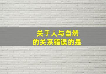 关于人与自然的关系错误的是