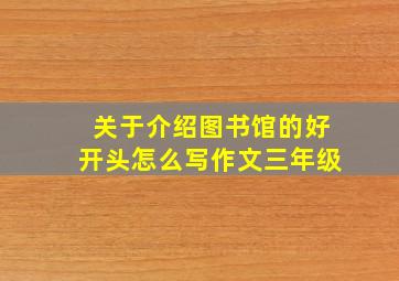 关于介绍图书馆的好开头怎么写作文三年级