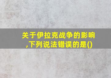 关于伊拉克战争的影响,下列说法错误的是()