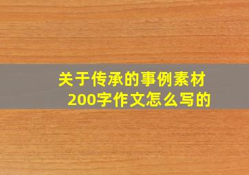 关于传承的事例素材200字作文怎么写的