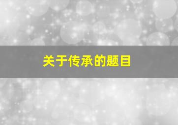 关于传承的题目