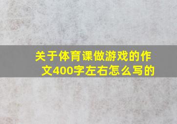 关于体育课做游戏的作文400字左右怎么写的