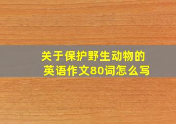 关于保护野生动物的英语作文80词怎么写