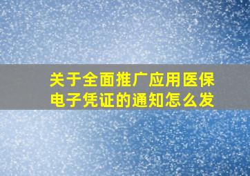 关于全面推广应用医保电子凭证的通知怎么发