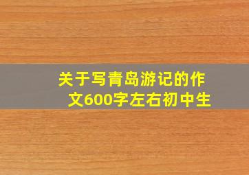 关于写青岛游记的作文600字左右初中生