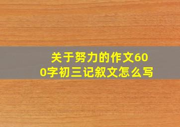 关于努力的作文600字初三记叙文怎么写