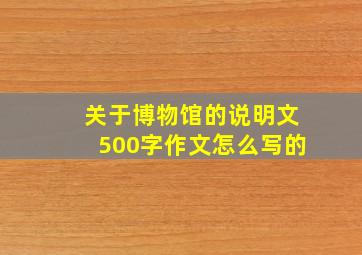 关于博物馆的说明文500字作文怎么写的