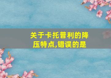 关于卡托普利的降压特点,错误的是