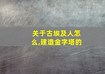 关于古埃及人怎么,建造金字塔的