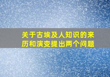 关于古埃及人知识的来历和演变提出两个问题