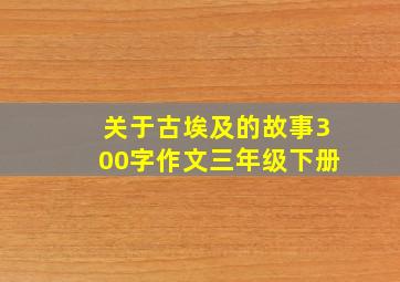 关于古埃及的故事300字作文三年级下册