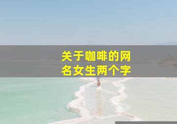 关于咖啡的网名女生两个字