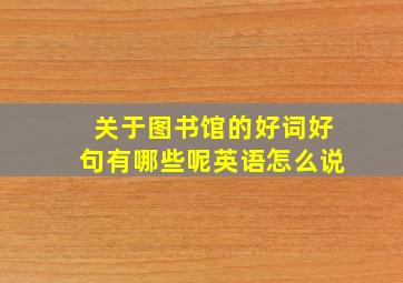 关于图书馆的好词好句有哪些呢英语怎么说