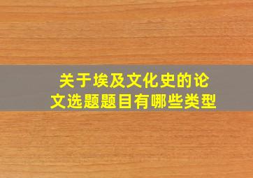 关于埃及文化史的论文选题题目有哪些类型