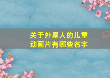 关于外星人的儿童动画片有哪些名字