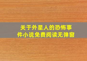 关于外星人的恐怖事件小说免费阅读无弹窗