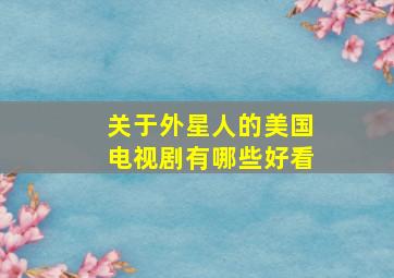 关于外星人的美国电视剧有哪些好看