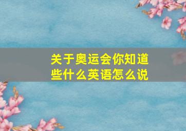 关于奥运会你知道些什么英语怎么说