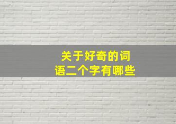 关于好奇的词语二个字有哪些