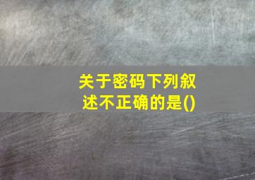 关于密码下列叙述不正确的是()