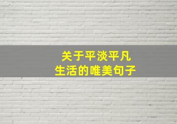 关于平淡平凡生活的唯美句子