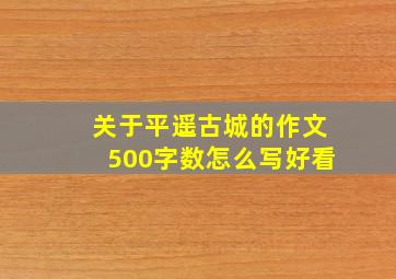 关于平遥古城的作文500字数怎么写好看