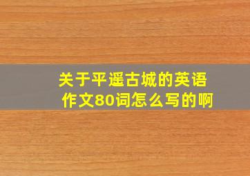 关于平遥古城的英语作文80词怎么写的啊