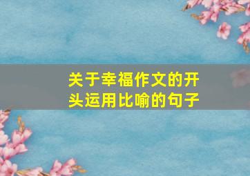 关于幸福作文的开头运用比喻的句子