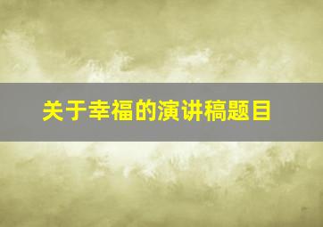 关于幸福的演讲稿题目