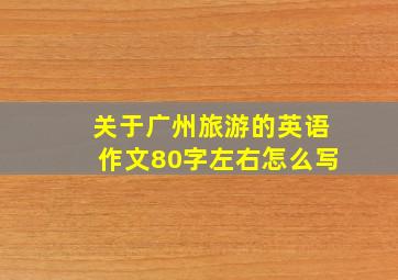 关于广州旅游的英语作文80字左右怎么写