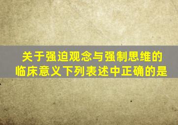 关于强迫观念与强制思维的临床意义下列表述中正确的是