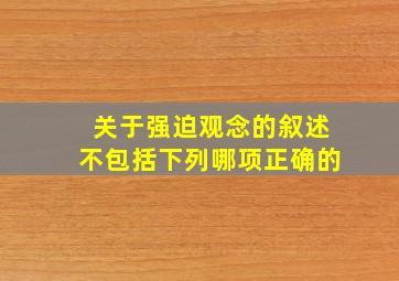 关于强迫观念的叙述不包括下列哪项正确的