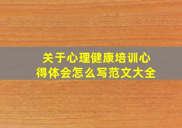 关于心理健康培训心得体会怎么写范文大全