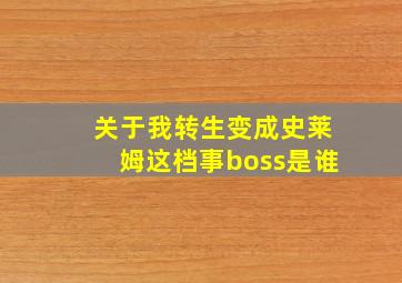 关于我转生变成史莱姆这档事boss是谁