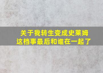 关于我转生变成史莱姆这档事最后和谁在一起了