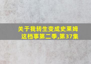 关于我转生变成史莱姆这档事第二季,第37集