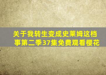 关于我转生变成史莱姆这档事第二季37集免费观看樱花