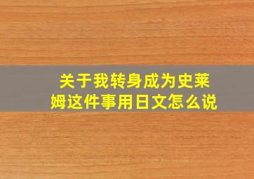 关于我转身成为史莱姆这件事用日文怎么说