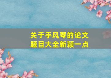 关于手风琴的论文题目大全新颖一点