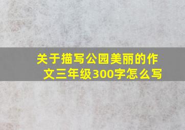 关于描写公园美丽的作文三年级300字怎么写