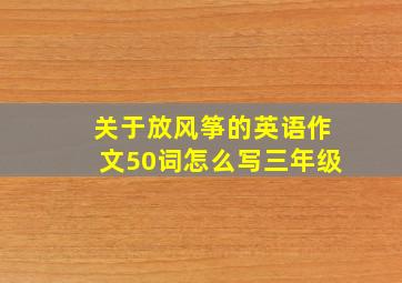 关于放风筝的英语作文50词怎么写三年级