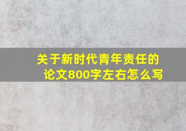 关于新时代青年责任的论文800字左右怎么写