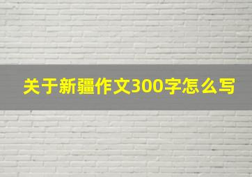 关于新疆作文300字怎么写