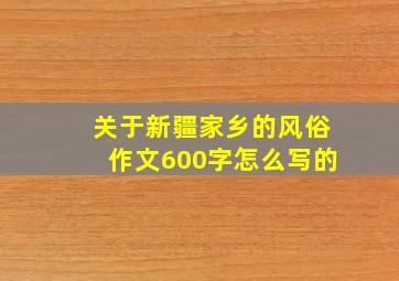 关于新疆家乡的风俗作文600字怎么写的